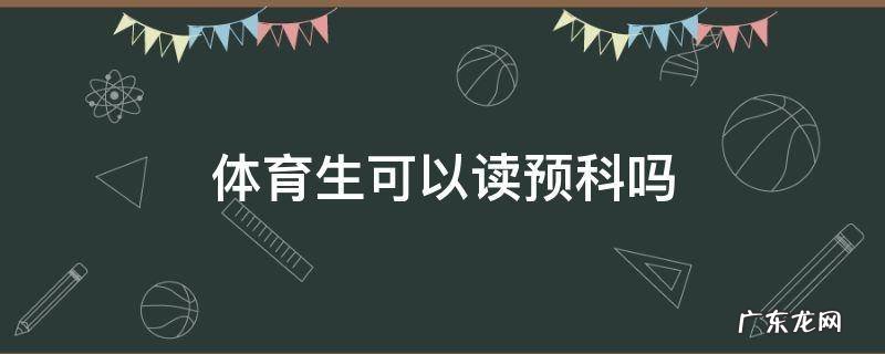 体育生可以读预科吗 体育生可以报考预科班吗