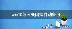 win10怎么关闭掉自动备份 win10如何关闭自动备份