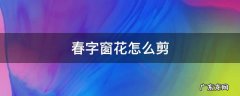 春字窗花怎么剪 春字窗花怎么剪简单的
