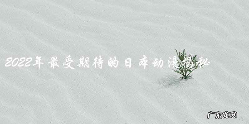 2022年最受期待的日本动漫,你猜猜是哪部?