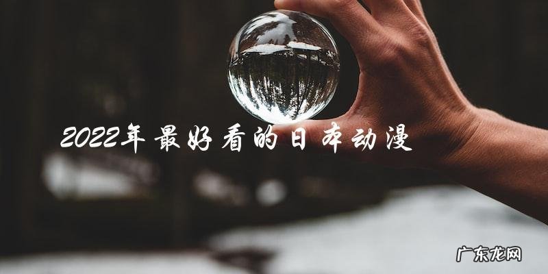 2022年最受期待的日本动漫,你猜猜是哪部?