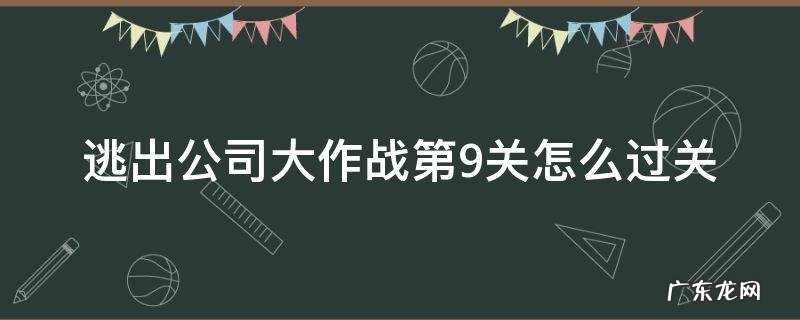 逃出公司大作战第9关怎么过关 逃离公司3第9关怎么通过