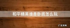 和平精英怎么玩我是卧底 和平精英谁是卧底怎么玩