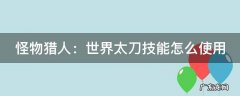 怪物猎人世界太刀技能效果 怪物猎人：世界太刀技能怎么使用