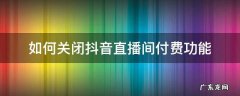 如何关闭抖音直播间付费功能 抖音直播间付费功能在哪里打开