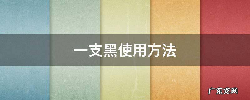 一支黑使用方法 南京同仁堂一支黑使用方法