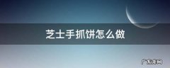 芝士手抓饼怎么做好吃 芝士手抓饼怎么做