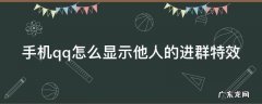 qq的进群特效别人看不到 手机qq怎么显示他人的进群特效