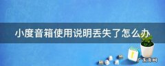 小度音箱丢了能找回么 小度音箱使用说明丢失了怎么办