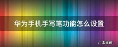 华为手机手写笔功能怎么设置 华为手机的手写功能怎么设置