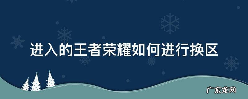 王者荣耀里怎么换区 进入的王者荣耀如何进行换区