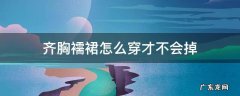 齐胸襦裙怎么穿才不会掉 齐胸襦裙怎么能不掉