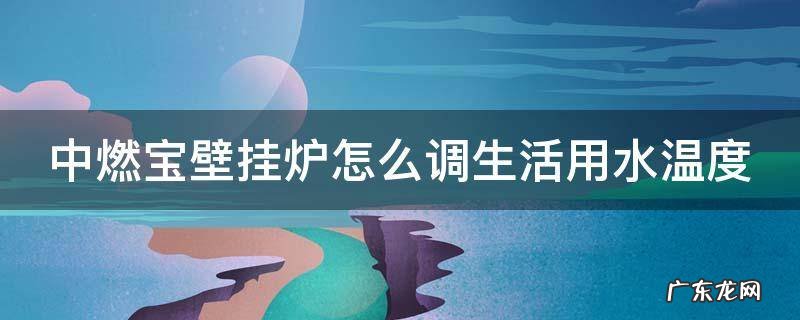 中燃宝壁挂炉怎么调生活用水温度 中燃宝壁挂炉怎么调温差