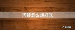 豆腐烧河蚌怎么烧好吃 河蚌怎么烧好吃