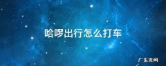 哈啰打车在哪里 哈啰出行怎么打车