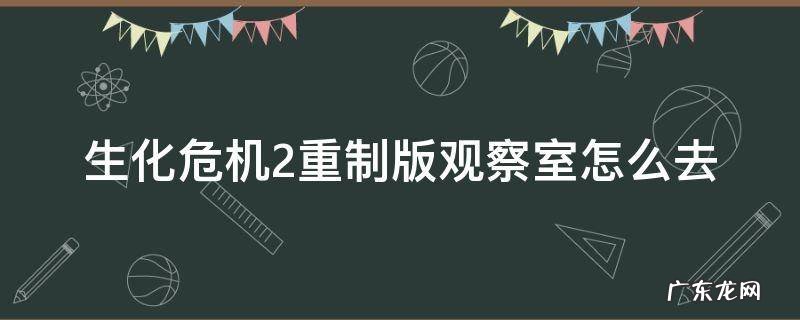 生化危机二观察室怎么去 生化危机2重制版观察室怎么去