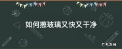 玻璃怎样擦又快又干净 如何擦玻璃又快又干净