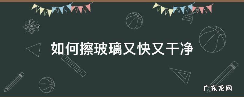 玻璃怎样擦又快又干净 如何擦玻璃又快又干净