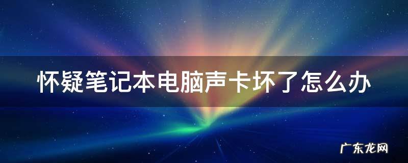 怀疑笔记本电脑声卡坏了怎么办 笔记本电音声卡