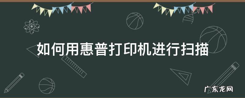怎样用惠普打印机扫描 如何用惠普打印机进行扫描