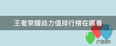 王者荣耀战力值排行榜在哪看 王者荣耀哪里看荣耀战力排名