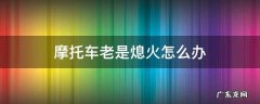 摩托车老是熄火怎么办像供油不足 摩托车老是熄火怎么办