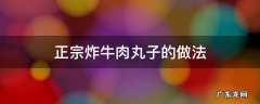 炸牛肉肉丸子的家常做法 正宗炸牛肉丸子的做法