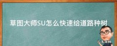 su草图大师教程 草图大师SU怎么快速给道路种树