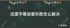 迅雷字幕加载失败怎么解决 迅雷影音字幕加载完成却没显示出来