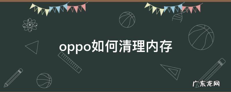 oppo如何清理内存 oppo如何清理内存空间