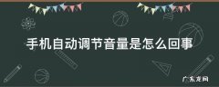 手机自动调节音量是怎么回事 手机自动调节音量是怎么回事苹果