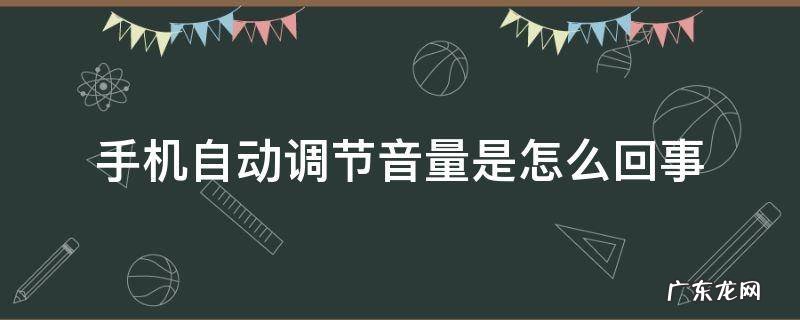 手机自动调节音量是怎么回事 手机自动调节音量是怎么回事苹果