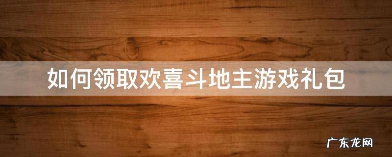 如何领取欢喜斗地主游戏礼包 欢乐斗地主游戏礼包领取