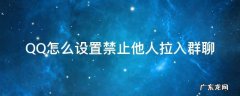 QQ怎么设置禁止他人拉入群聊 qq怎么禁止别人拉入群聊