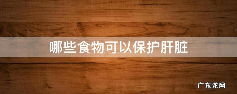 怎样保护肝脏七种食物 哪些食物可以保护肝脏