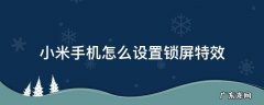 小米手机怎么设置锁屏特效 小米手机怎么设置锁屏音效