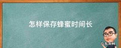 蜂蜜怎么保存时间最长 怎样保存蜂蜜时间长