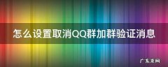 怎么设置取消QQ群加群验证消息 qq加群怎么关闭短信验证
