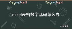 excel表格数字乱码怎么办 excel表格数字乱码怎么解决