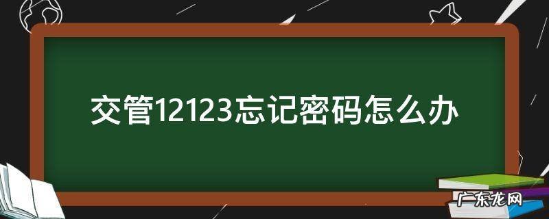 交管12123忘记密码怎么办 交管12123忘记密码怎么办手机号码也改了