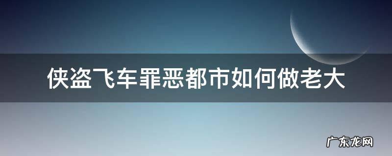 侠盗飞车罪恶都市如何做老大 侠盗猎车罪恶都市如何做老大