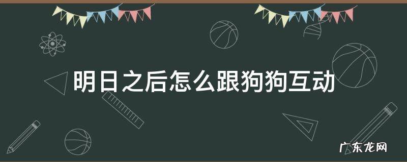 明日之后如何跟狗狗互动 明日之后怎么跟狗狗互动