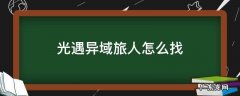 光遇异域旅人怎么找 光遇异域旅人怎么找不到