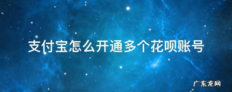申请多个支付宝账号可以有花呗吗? 支付宝怎么开通多个花呗账号