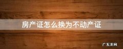 房产证是不是要换成不动产证 房产证怎么换为不动产证