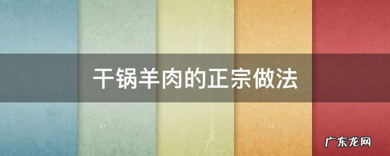 干锅羊肉的正宗做法 干锅羊肉家常做法
