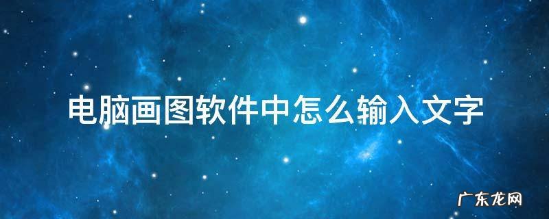 电脑画图软件中怎么输入文字 画图能输入文字