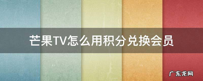 芒果TV怎么用积分兑换会员 芒果tv怎么用积分兑换会员卡
