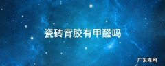 瓷砖背胶含甲醛吗甲醛含量高吗 瓷砖背胶有甲醛吗
