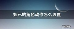 王者荣耀妲己怎么设置动作 妲己的角色动作怎么设置